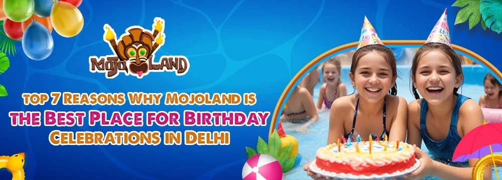 Top 7 Reasons Why Mojoland is the Best Place for Birthday Celebrations in Delhi