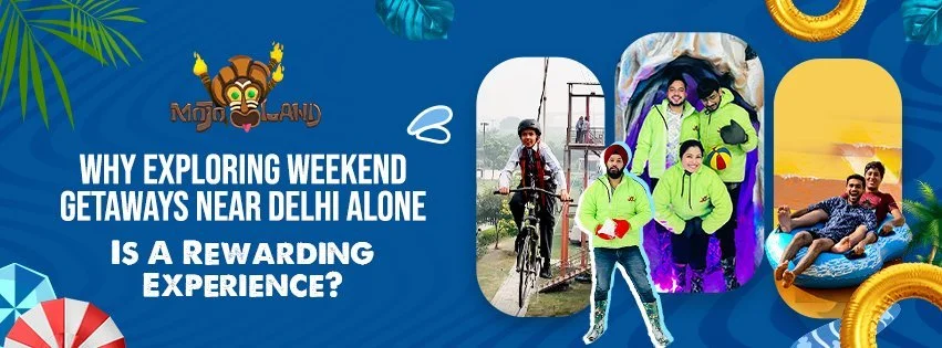 Why Exploring Weekend Getaways Near Delhi Alone Is A Rewarding Experience?