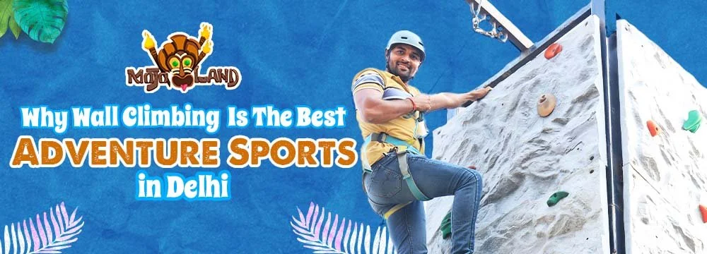 Why Wall Climbing Is The Best Adventure Sports in Delhi