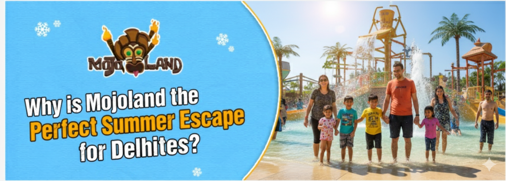 Why is Mojoland the Perfect Summer Escape for Delhiites?