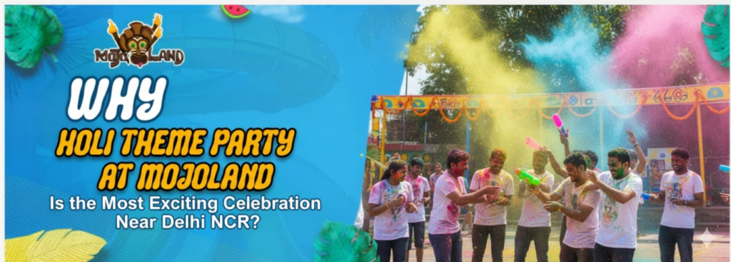 Why Holi Theme Party at Mojoland in 2026 Is the Most Exciting Celebration Near Delhi NCR